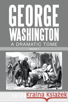 George Washington a Dramatic Tome: Volume 1 Anthony Pistilli 9781663210418 iUniverse