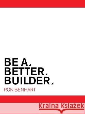 Be a Better Builder: An Essential Guide for Residential Contractors Ron Benhart 9781663212627 iUniverse