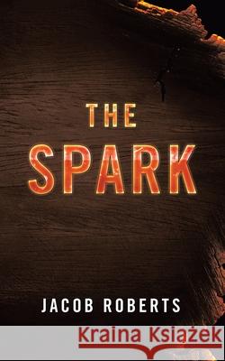 The Spark Jacob Roberts 9781663213464 iUniverse