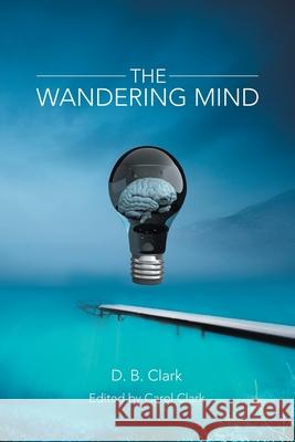 The Wandering Mind D. B. Clark Carol Clark 9781663213785 iUniverse