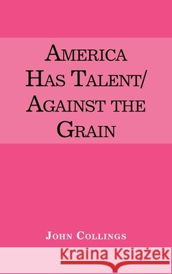 America Has Talent/Against the Grain John Collings 9781663215703 iUniverse