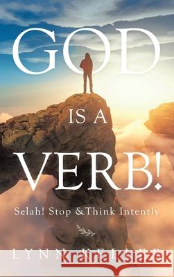 God Is a Verb!: Selah! Stop &Think Intently Lynn Keller 9781663215963