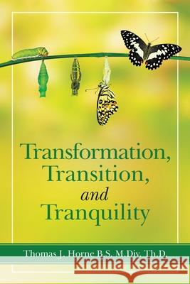 Transformation, Transition, and Tranquility Thomas J Horne B S M DIV Th D 9781663216021