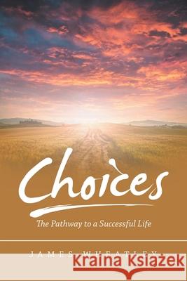 Choices: The Pathway to a Successful Life James Wheatley 9781663216045