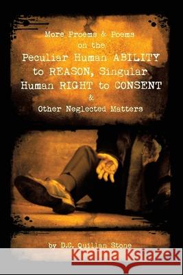 More Proems & Poems on the Peculiar Human Ability to Reason, Singular Human Right to Consent & Other Neglected Matters D C Quillan Stone 9781663217592 iUniverse