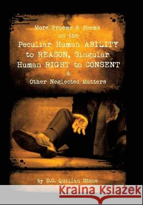 More Proems & Poems on the Peculiar Human Ability to Reason, Singular Human Right to Consent & Other Neglected Matters D C Quillan Stone 9781663217615 iUniverse