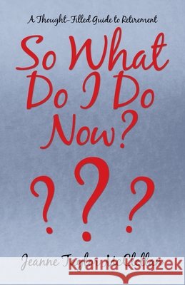 So What Do I Do Now?: A Thought-Filled Guide to Retirement Jeanne Taylor McClellan 9781663218506