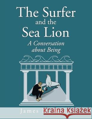 The Surfer and the Sea Lion: A Conversation About Being James N. Weiss 9781663218902