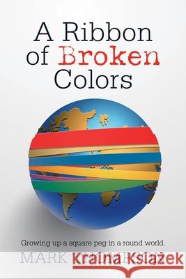 A Ribbon of Broken Colors: Growing up a Square Peg in a Round World. Mark Thompson 9781663220004