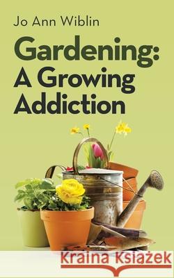 Gardening: A Growing Addiction Jo Ann Wiblin 9781663221032 iUniverse
