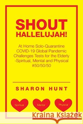 Shout Hallelujah!: At Home Solo-Quarantine Covid-19 Global Pandemic Challenges Tests for the Elderly -Spiritual, Mental and Physical #50/50/50 Sharon Hunt 9781663221216 iUniverse