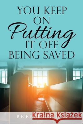 You Keep on Putting It off Being Saved Bren Daniels 9781663221414