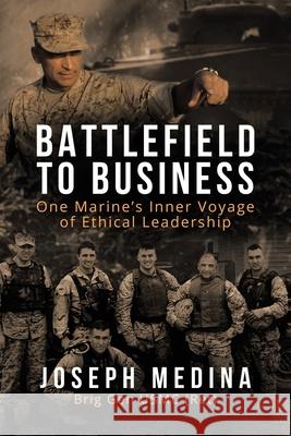 Battlefield to Business: One Marine's Inner Voyage of Ethical Leadership Joseph Medina 9781663221810 iUniverse