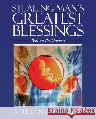 Stealing Man's Greatest Blessings: War on the Unborn Adeline M. Cho 9781663221858 iUniverse