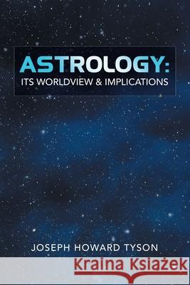 Astrology: Its Worldview & Implications Joseph Howard Tyson 9781663222145