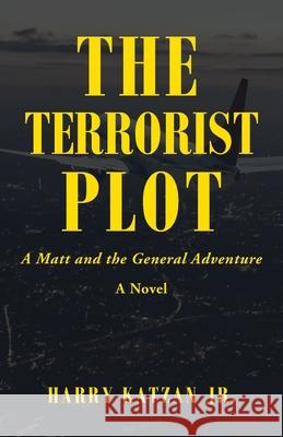 The Terrorist Plot: A Matt and the General Adventure Harry, Jr. Katzan 9781663222336 iUniverse