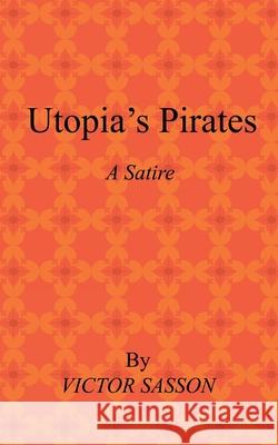 Utopia's Pirates: A Satire Victor Sasson 9781663222572 iUniverse