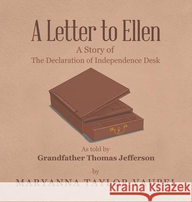 A Letter to Ellen: A Story of the Declaration of Independence Desk as Told by Grandfather Thomas Jefferson Maryanna Taylor Vaupel 9781663224095