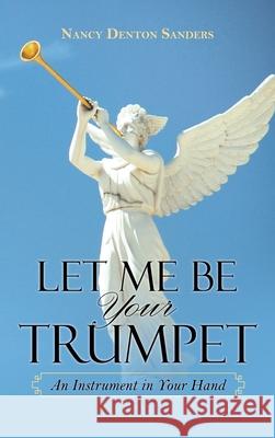 Let Me Be Your Trumpet: An Instrument in Your Hand Nancy Denton Sanders 9781663225405