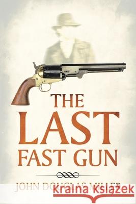 The Last Fast Gun John Douglas Miller 9781663226471 iUniverse