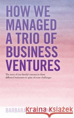 How We Managed a Trio of Business Ventures: The Story of One Family's Success in Three Different Businesses in Spite of Some Challenges Barbara C Alleyne 9781663226778