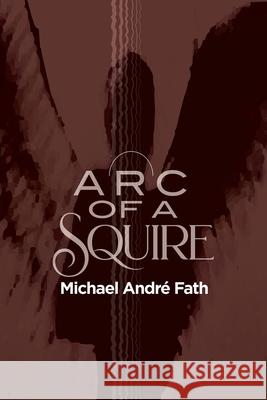 Arc of a Squire Michael André Fath 9781663227119 iUniverse