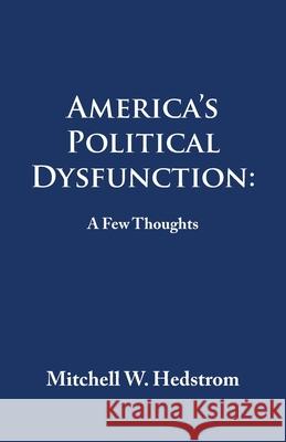 America's Political Dysfunction: a Few Thoughts Mitchell W. Hedstrom 9781663227416