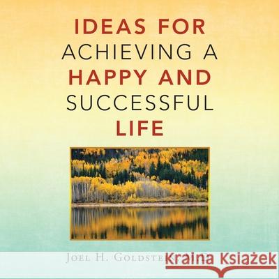 Ideas for Achieving a Happy and Successful Life Joel H Goldstein, M D 9781663229168