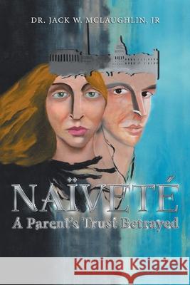 Naïveté: A Parent's Trust Betrayed McLaughlin, Jack W., Jr. 9781663229427