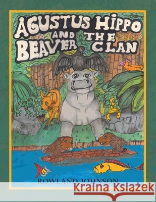 Agustus Hippo and the Beaver Clan Rowland Johnson 9781663229601