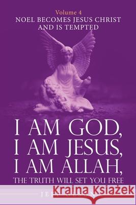 I Am God, I Am Jesus, I Am Allah, the Truth Will Set You Free. Volume 4: Noel Becomes Jesus Christ and Is Tempted Jeff Olson 9781663230003 iUniverse