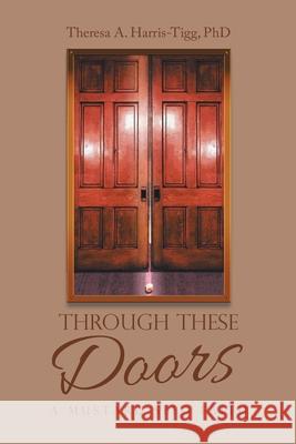 Through These Doors: A Mustard Seed Faith Theresa A. Harris-Tigg 9781663232557 iUniverse