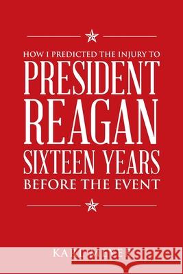 How I Predicted the Injury to President Reagan Sixteen Years Before the Event Karl Meyer 9781663232618