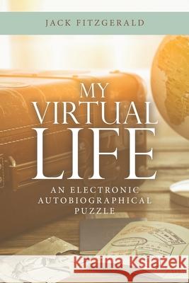 My Virtual Life: An Electronic Autobiographical Puzzle Jack Fitzgerald 9781663233998 iUniverse