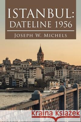 Istanbul: Dateline 1956 Joseph W. Michels 9781663234667 iUniverse