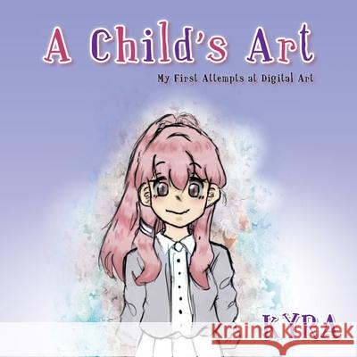 A Child's Art: My First Attempts at Digital Art Kyra 9781663235268