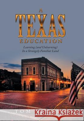 A Texas Education: Learning (And Unlearning) in a Strangely Familiar Land Tom Segady 9781663235473 iUniverse