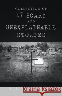 Collection of 47 Scary and Unexplainable Stories Elias Camacho 9781663236708 iUniverse