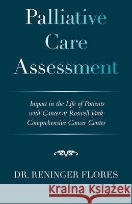 Palliative Care Assessment: Impact in the Life of Patients with Cancer at Roswell Park Comprehensive Cancer Center Reninger Flores 9781663237453 iUniverse