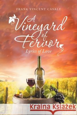 A Vineyard of Fervor: Lyrics of Love Frank Vincent Casale 9781663244277