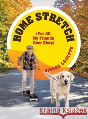Home Stretch: (For All My Friends Over Sixty) Ginger Lacette 9781663261458 iUniverse