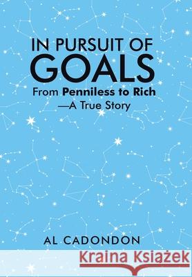 In Pursuit of Goals: From Penniless to Rich -A True Story Al Cadondon 9781663262790 iUniverse