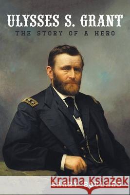 Ulysses S. Grant: The Story of a Hero Garry Boulard 9781663263179