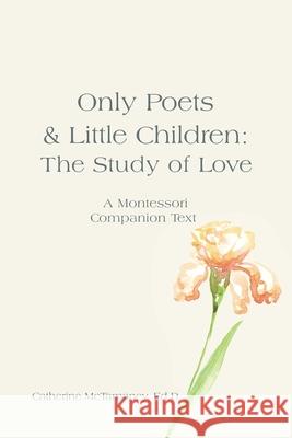 Only Poets & Little Children: The Study of Love: A Montessori Companion Text Catherine McTamane 9781663263261 iUniverse