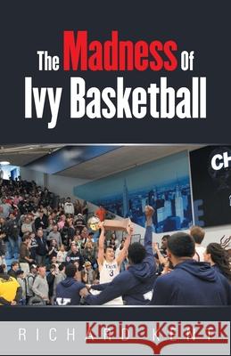 The Madness of Ivy Basketball Richard Kent 9781663264350