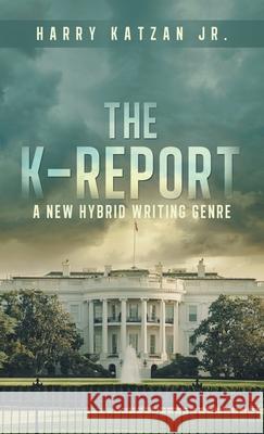 The K-Report: A New Hybrid Writing Genre Harry, Jr. Katzan 9781663265005 iUniverse