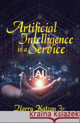 Artificial Intelligence Is a Service Harry, Jr. Katzan 9781663265135 iUniverse