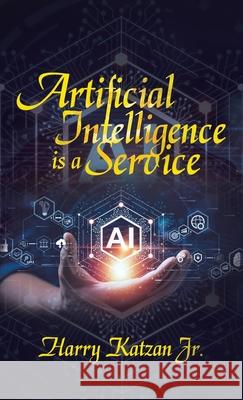 Artificial Intelligence Is a Service Harry, Jr. Katzan 9781663265159 iUniverse