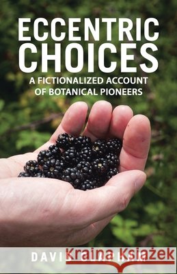 Eccentric Choices: A Fictionalized Account of Botanical Pioneers David Clapham 9781663265210
