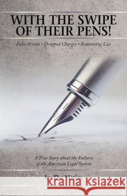 With the Swipe of Their Pens!: False Arrest Dropped Charges Remaining Lies The Victim 9781663269850 iUniverse